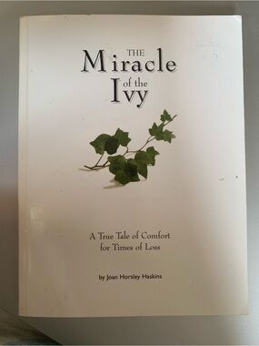 The Miracle of the Ivy A True Tale of Comfort for Times of Loss Joan H. Haskins